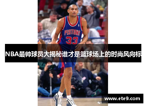 NBA最帅球员大揭秘谁才是篮球场上的时尚风向标