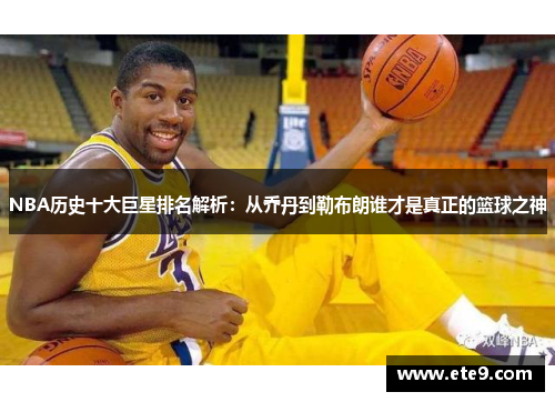 NBA历史十大巨星排名解析：从乔丹到勒布朗谁才是真正的篮球之神